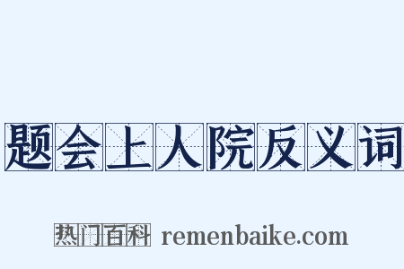 题会上人院反义词是什么意思的图片